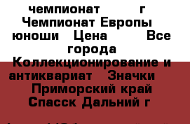 11.1) чемпионат : 1984 г - Чемпионат Европы - юноши › Цена ­ 99 - Все города Коллекционирование и антиквариат » Значки   . Приморский край,Спасск-Дальний г.